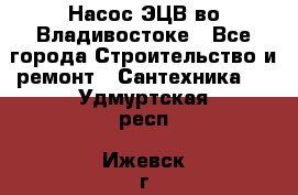 Насос ЭЦВ во Владивостоке - Все города Строительство и ремонт » Сантехника   . Удмуртская респ.,Ижевск г.